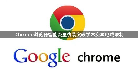 Chrome浏览器智能流量伪装突破学术资源地域限制1