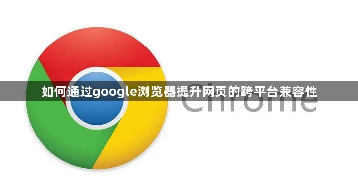 如何通过google浏览器提升网页的跨平台兼容性1