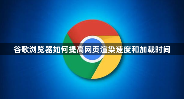 谷歌浏览器如何提高网页渲染速度和加载时间1