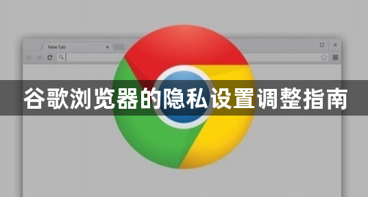 谷歌浏览器的隐私设置调整指南1