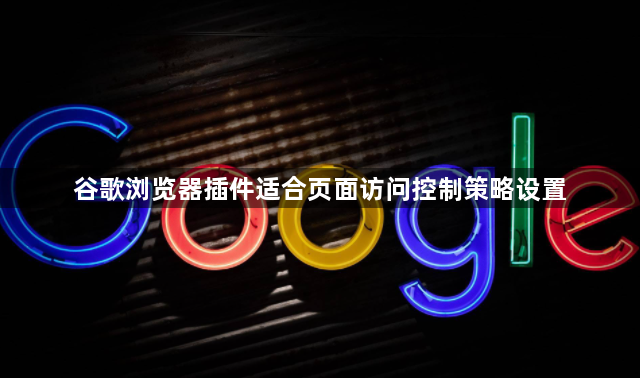 谷歌浏览器插件适合页面访问控制策略设置1