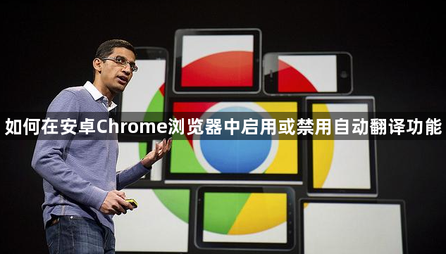 如何在安卓Chrome浏览器中启用或禁用自动翻译功能1