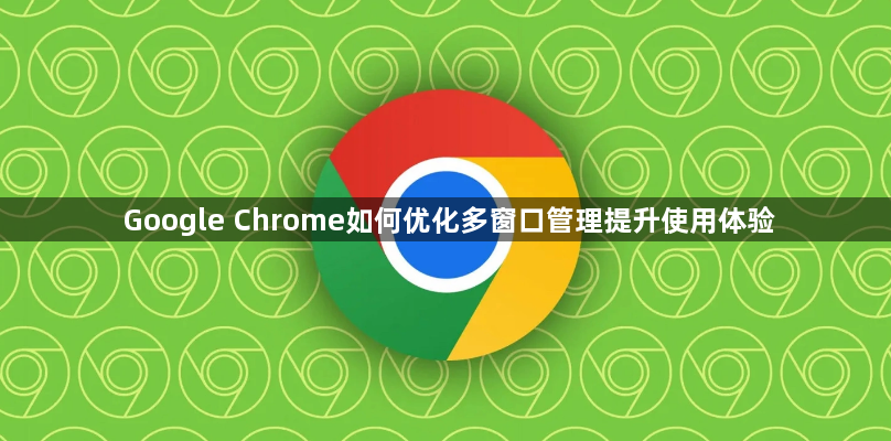 Google Chrome如何优化多窗口管理提升使用体验1