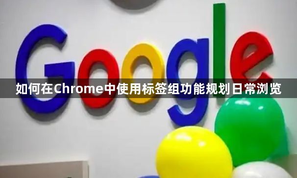 如何在Chrome中使用标签组功能规划日常浏览1
