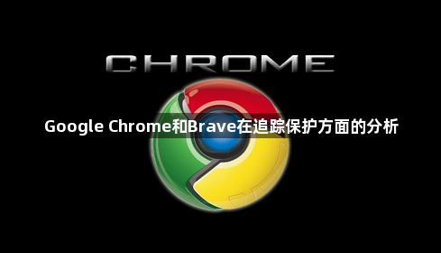 Google Chrome和Brave在追踪保护方面的分析1
