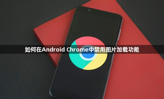 如何在Android Chrome中禁用图片加载功能1