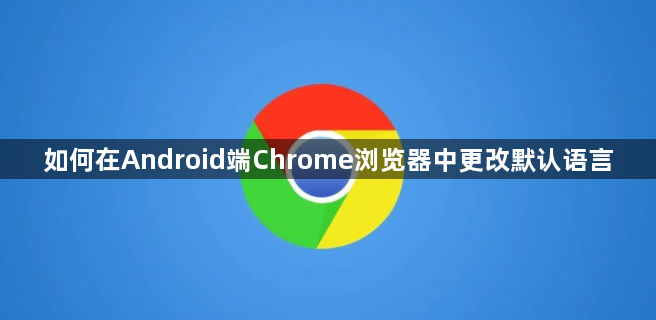 如何在Android端Chrome浏览器中更改默认语言1