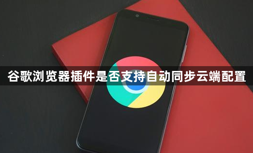 谷歌浏览器插件是否支持自动同步云端配置1