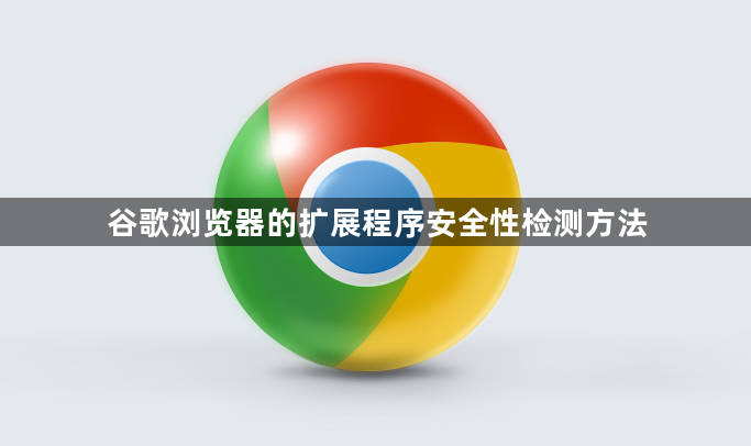 谷歌浏览器的扩展程序安全性检测方法1