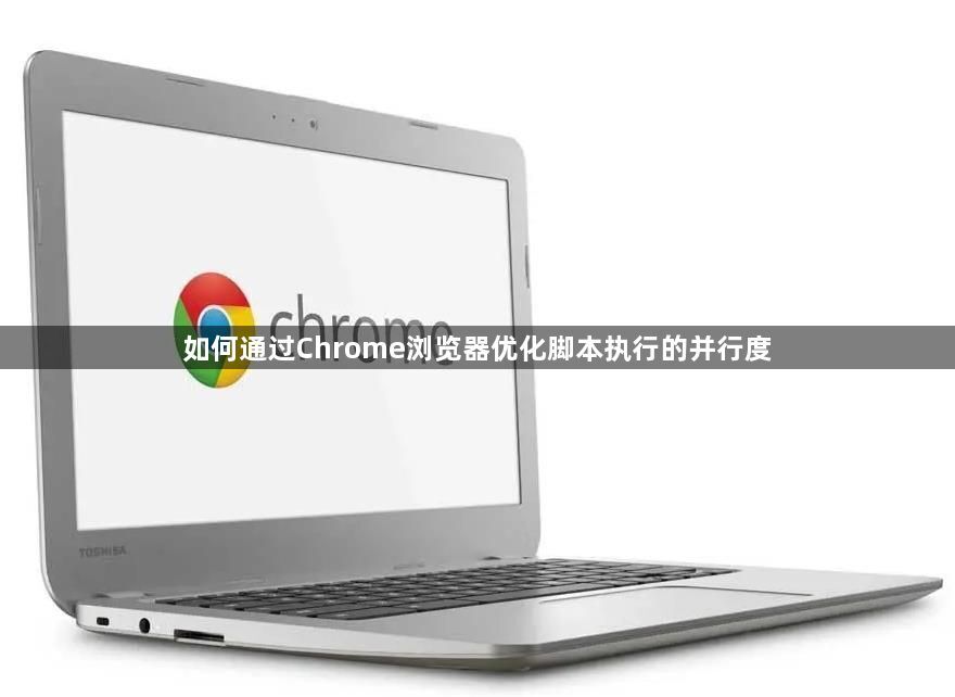 如何通过Chrome浏览器优化脚本执行的并行度1