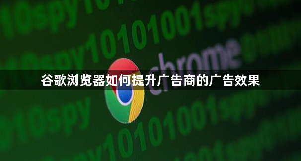 谷歌浏览器如何提升广告商的广告效果1
