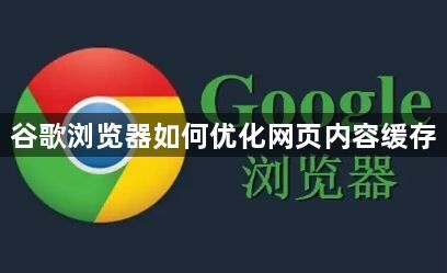 谷歌浏览器如何优化网页内容缓存1