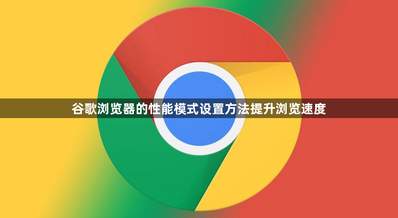 谷歌浏览器的性能模式设置方法提升浏览速度1