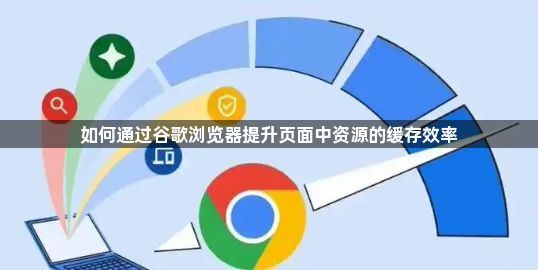 如何通过谷歌浏览器提升页面中资源的缓存效率1