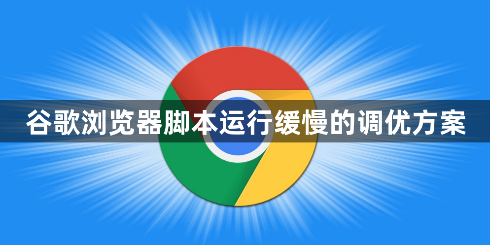 谷歌浏览器脚本运行缓慢的调优方案1