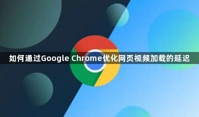如何通过Google Chrome优化网页视频加载的延迟1