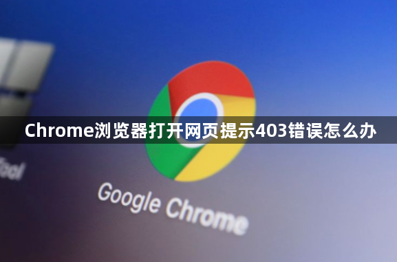 Chrome浏览器打开网页提示403错误怎么办1