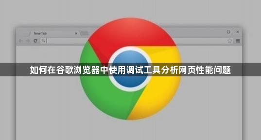 如何在谷歌浏览器中使用调试工具分析网页性能问题1