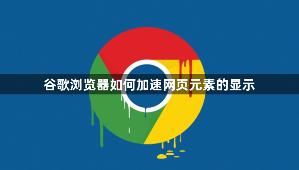 谷歌浏览器如何加速网页元素的显示1