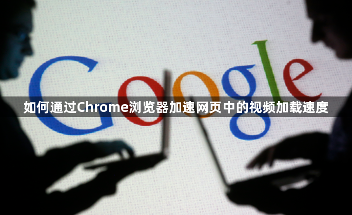 如何通过Chrome浏览器加速网页中的视频加载速度1
