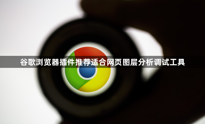 谷歌浏览器插件推荐适合网页图层分析调试工具1
