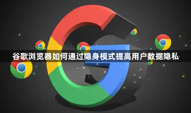 谷歌浏览器如何通过隐身模式提高用户数据隐私1