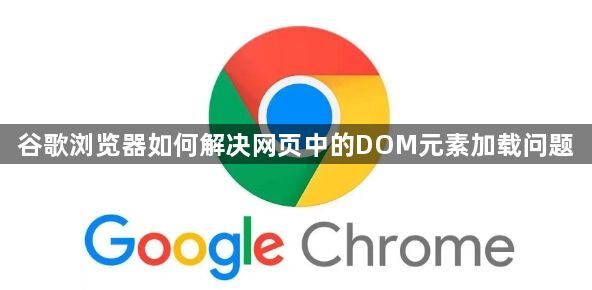 谷歌浏览器如何解决网页中的DOM元素加载问题1