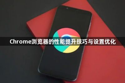 Chrome浏览器的性能提升技巧与设置优化1