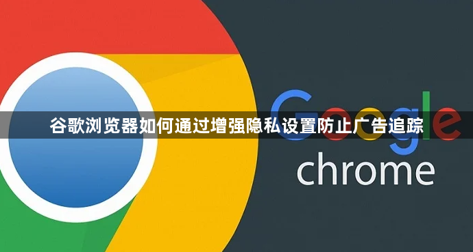 谷歌浏览器如何通过增强隐私设置防止广告追踪1