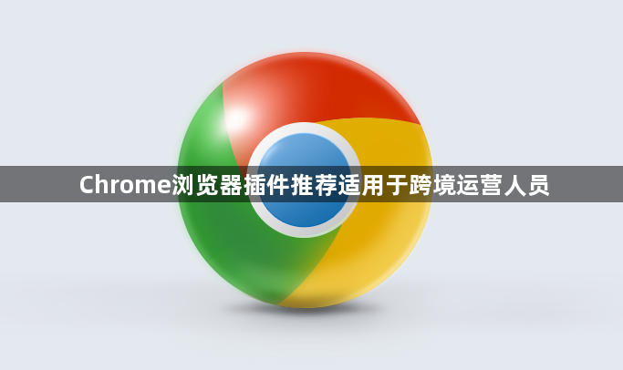 Chrome浏览器插件推荐适用于跨境运营人员1