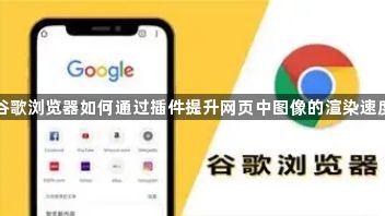 谷歌浏览器如何通过插件提升网页中图像的渲染速度1