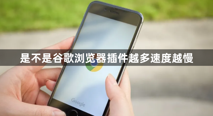 是不是谷歌浏览器插件越多速度越慢1