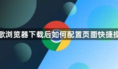 谷歌浏览器下载后如何配置页面快捷操作1