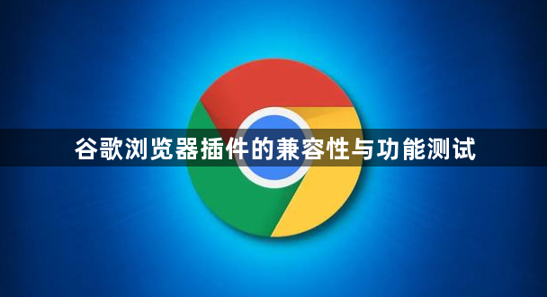 谷歌浏览器插件的兼容性与功能测试1