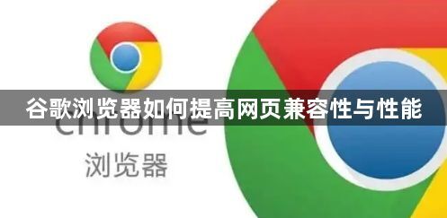 谷歌浏览器如何提高网页兼容性与性能1