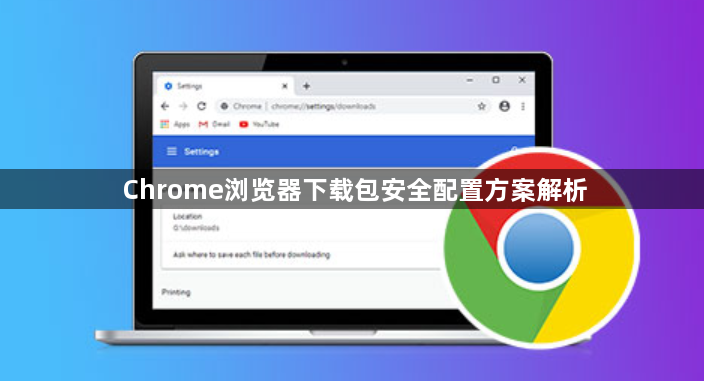 Chrome浏览器下载包安全配置方案解析1
