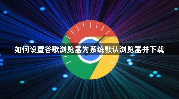 如何设置谷歌浏览器为系统默认浏览器并下载1