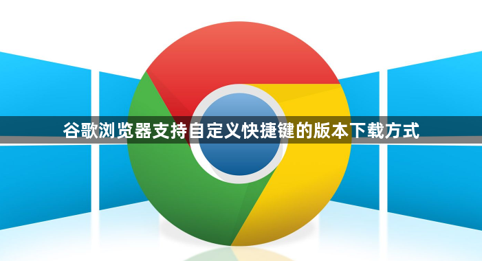 谷歌浏览器支持自定义快捷键的版本下载方式1