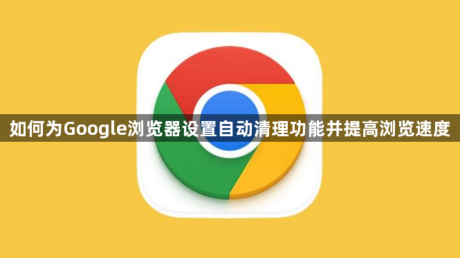 如何为Google浏览器设置自动清理功能并提高浏览速度1