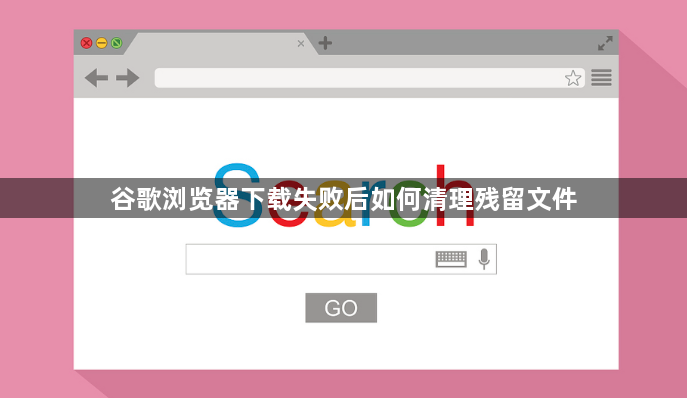 谷歌浏览器下载失败后如何清理残留文件1