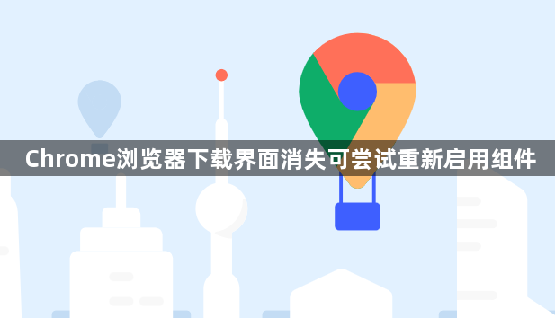 Chrome浏览器下载界面消失可尝试重新启用组件1