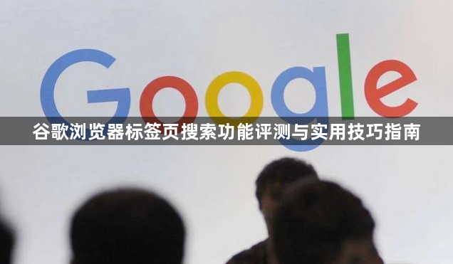 谷歌浏览器标签页搜索功能评测与实用技巧指南1