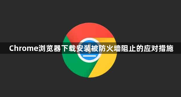 Chrome浏览器下载安装被防火墙阻止的应对措施1
