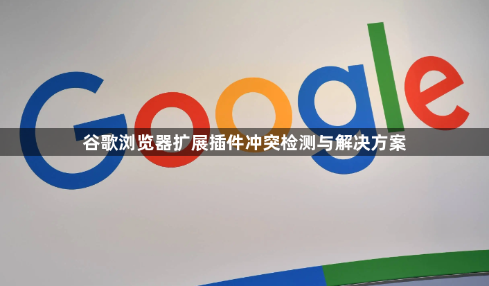 谷歌浏览器扩展插件冲突检测与解决方案1