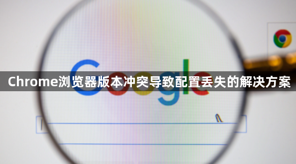 Chrome浏览器版本冲突导致配置丢失的解决方案1