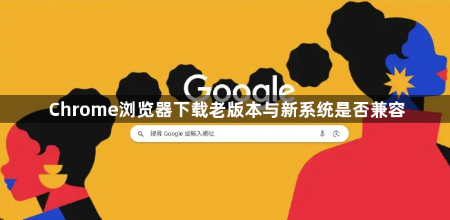 Chrome浏览器下载老版本与新系统是否兼容1