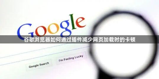 谷歌浏览器如何通过插件减少网页加载时的卡顿1