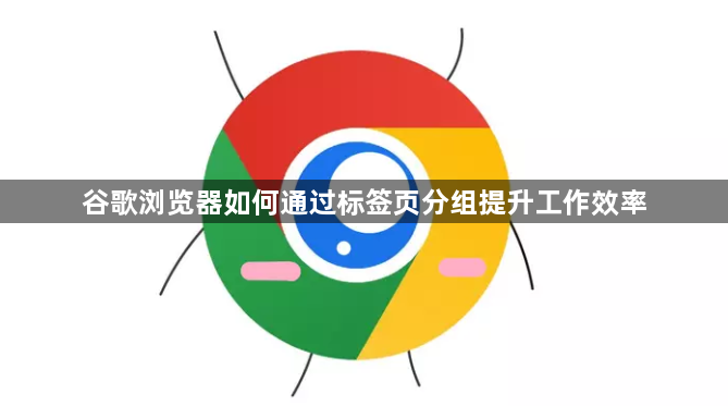 谷歌浏览器如何通过标签页分组提升工作效率1