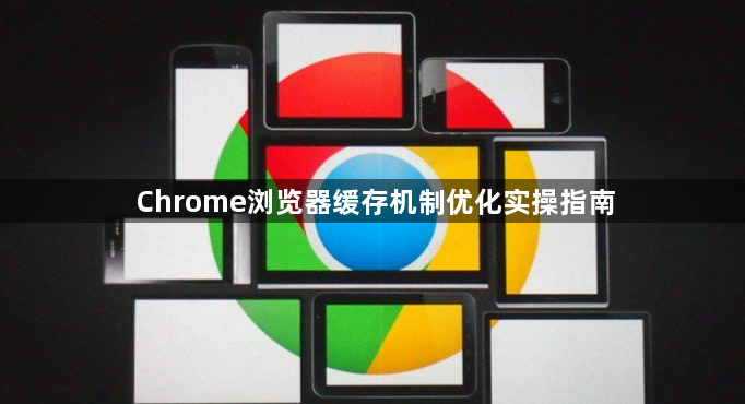 Chrome浏览器缓存机制优化实操指南1