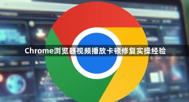 Chrome浏览器视频播放卡顿修复实操经验1